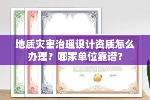 南昌地质灾害治理设计资质怎么办理?哪家单位靠谱?