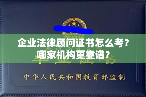 南昌企业法律顾问证书怎么考?哪家机构更靠谱?