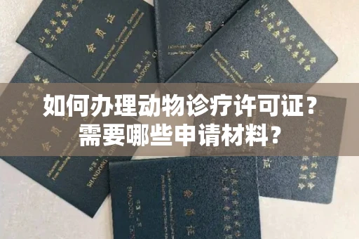 南昌如何办理动物诊疗许可证?需要哪些申请材料?