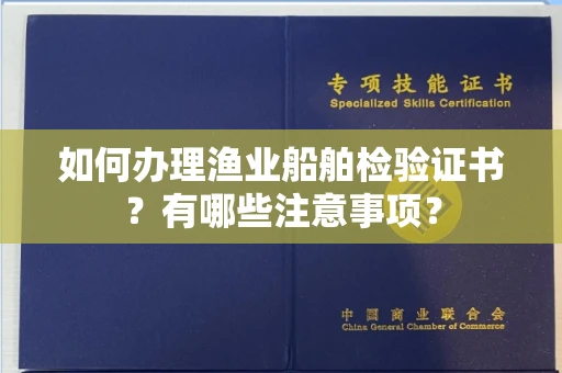 南昌如何办理渔业船舶检验证书?有哪些注意事项?