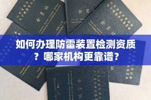 南昌如何办理防雷装置检测资质?哪家机构更靠谱?