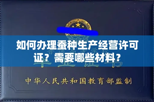 南昌如何办理蚕种生产经营许可证?需要哪些材料?