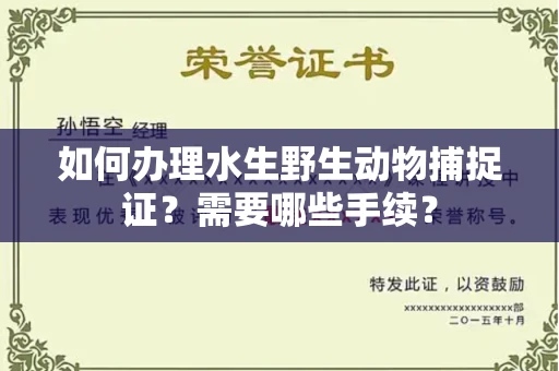 南昌如何办理水生野生动物捕捉证?需要哪些手续?