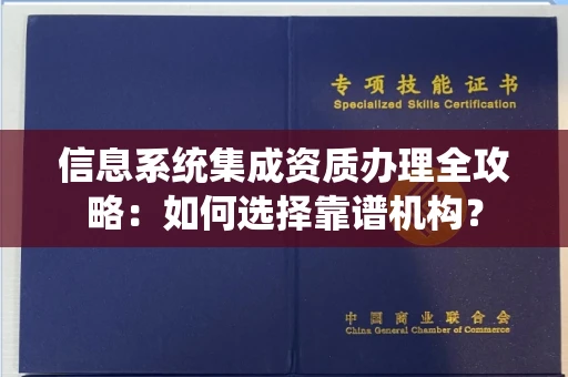 南昌信息系统集成资质办理全攻略:如何选择靠谱机构?