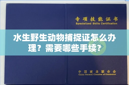 南昌水生野生动物捕捉证怎么办理?需要哪些手续?