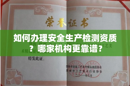 南昌如何办理安全生产检测资质?哪家机构更靠谱?