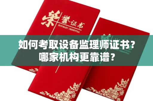南昌如何考取设备监理师证书?哪家机构更靠谱?
