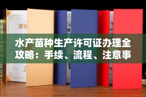 南昌水产苗种生产许可证办理全攻略:手续、流程、注意事项一网打尽