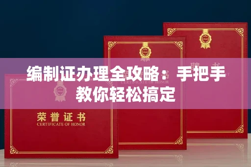 南昌编制证办理全攻略:手把手教你轻松搞定