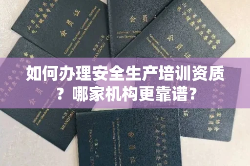 南昌如何办理安全生产培训资质?哪家机构更靠谱?