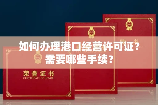 南昌如何办理港口经营许可证?需要哪些手续?
