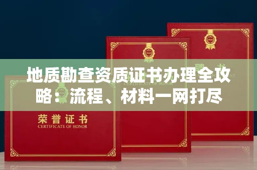 南昌地质勘查资质证书办理全攻略:流程、材料一网打尽