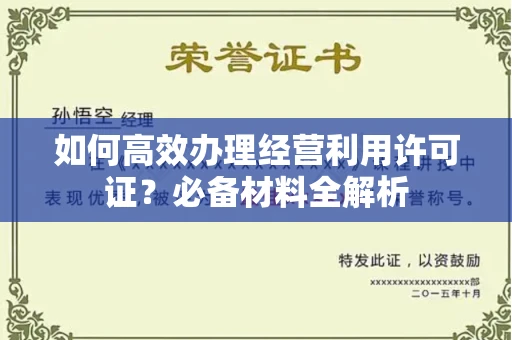 南昌如何高效办理经营利用许可证?必备材料全解析