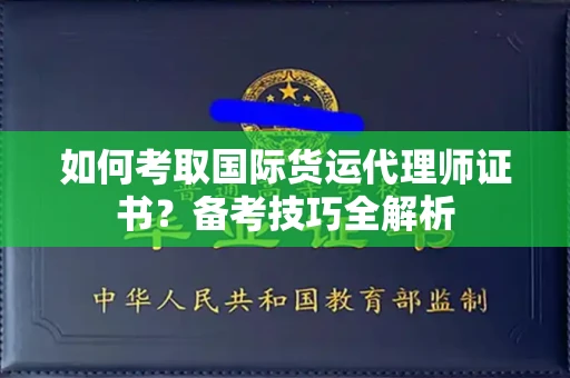 南昌如何考取国际货运代理师证书?备考技巧全解析
