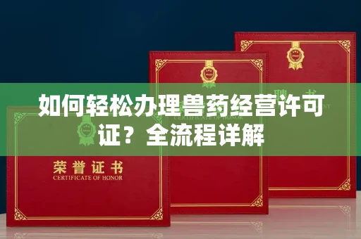 南昌如何轻松办理兽药经营许可证?全流程详解