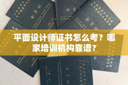 南昌平面设计师证书怎么考?哪家培训机构靠谱?