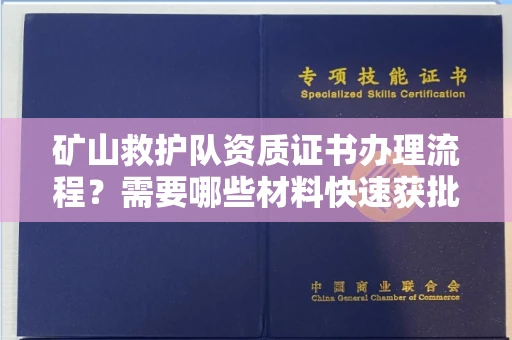 南昌矿山救护队资质证书办理流程?需要哪些材料快速获批?