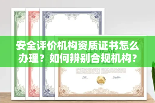 南昌安全评价机构资质证书怎么办理?如何辨别合规机构?权威指南在此