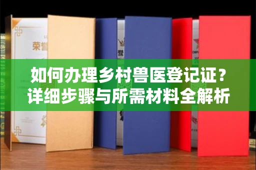 南昌如何办理乡村兽医登记证?详细步骤与所需材料全解析