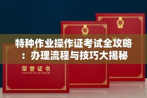 南昌特种作业操作证考试全攻略:办理流程与技巧大揭秘
