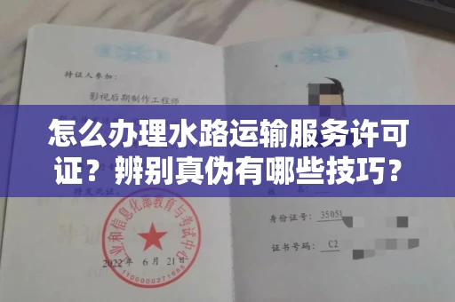 南昌怎么办理水路运输服务许可证?辨别真伪有哪些技巧?