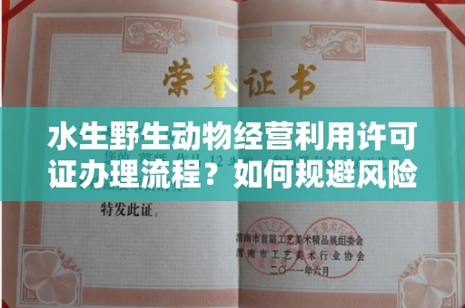 南昌水生野生动物经营利用许可证办理流程?如何规避风险技巧?