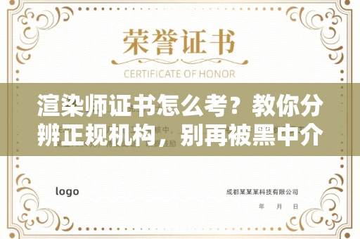 南昌渲染师证书怎么考？教你分辨正规机构，别再被黑中介坑了