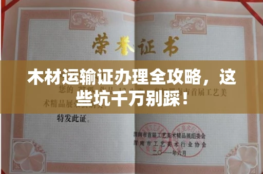 南昌木材运输证办理全攻略,这些坑千万别踩!