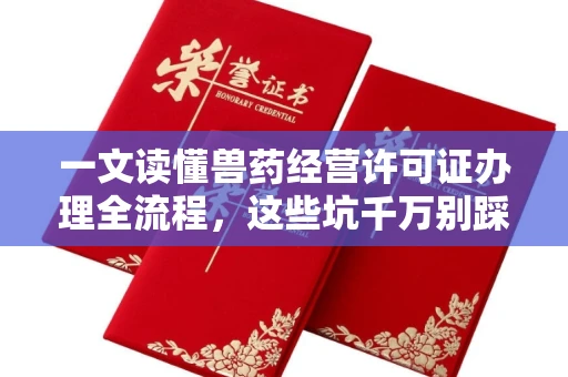 南昌一文读懂兽药经营许可证办理全流程,这些坑千万别踩!
