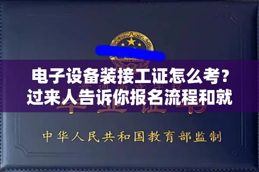 南昌电子设备装接工证怎么考?过来人告诉你报名流程和就业方向