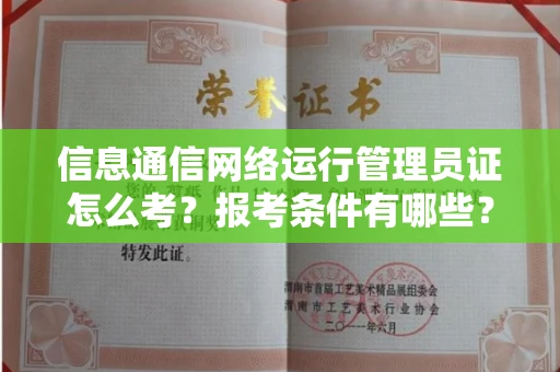 南昌信息通信网络运行管理员证怎么考?报考条件有哪些?通关技巧分享