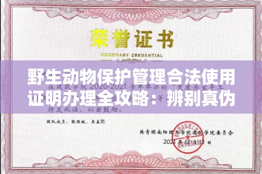 南昌野生动物保护管理合法使用证明办理全攻略:辨别真伪的5个实用技巧