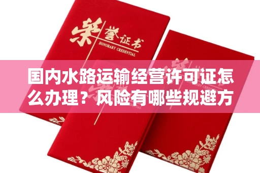 南昌国内水路运输经营许可证怎么办理?风险有哪些规避方法?