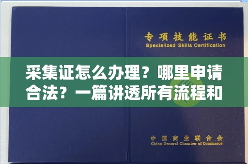 南昌采集证怎么办理?哪里申请合法?一篇讲透所有流程和细节