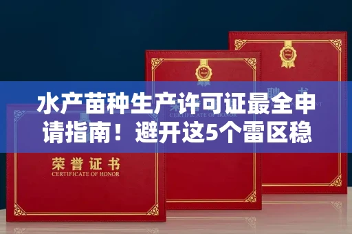 南昌水产苗种生产许可证最全申请指南!避开这5个雷区稳过审