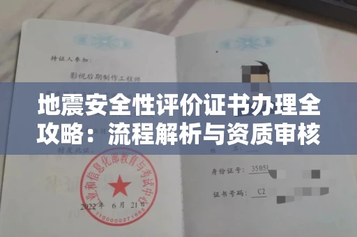 南昌地震安全性评价证书办理全攻略:流程解析与资质审核实战技巧