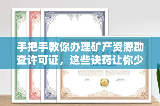南昌手把手教你办理矿产资源勘查许可证,这些诀窍让你少走弯路