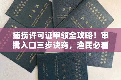 南昌捕捞许可证申领全攻略!审批入口三步诀窍,渔民必看