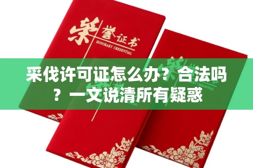 南昌采伐许可证怎么办?合法吗?一文说清所有疑惑