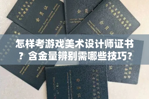南昌怎样考游戏美术设计师证书?含金量辨别需哪些技巧?