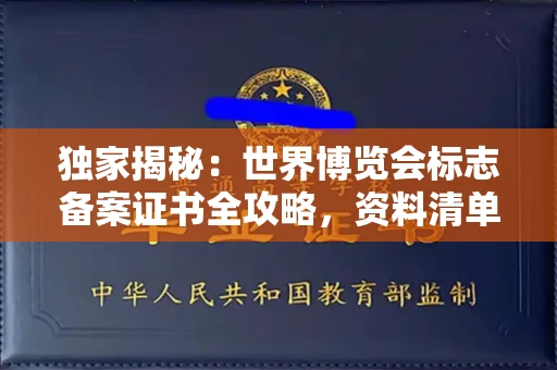 南昌独家揭秘:世界博览会标志备案证书全攻略,资料清单+流程指南!