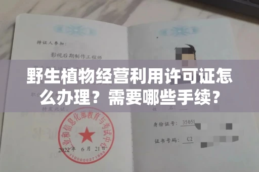 南昌野生植物经营利用许可证怎么办理?需要哪些手续?