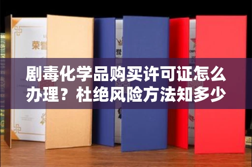 南昌剧毒化学品购买许可证怎么办理？杜绝风险方法知多少？