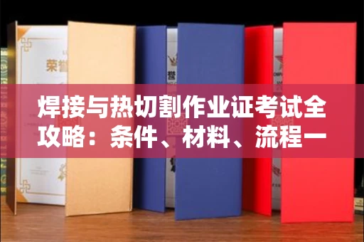南昌焊接与热切割作业证考试全攻略:条件、材料、流程一网打尽!