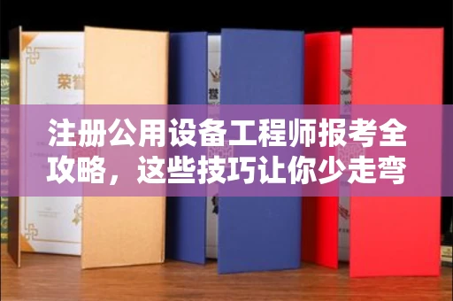 南昌注册公用设备工程师报考全攻略,这些技巧让你少走弯路!