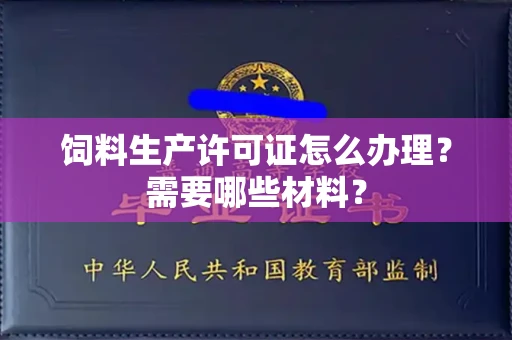 南昌饲料生产许可证怎么办理?需要哪些材料?