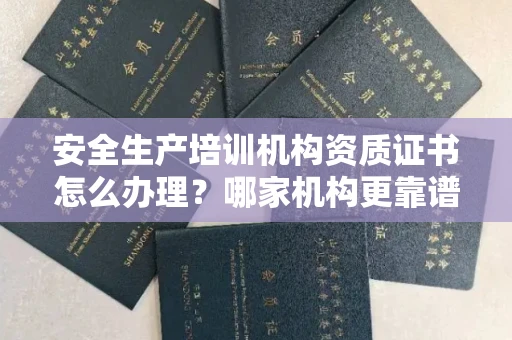 南昌安全生产培训机构资质证书怎么办理?哪家机构更靠谱?
