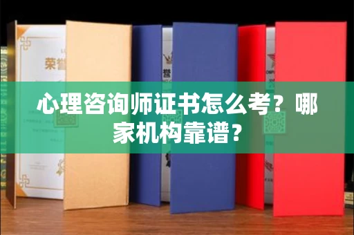 南昌心理咨询师证书怎么考？哪家机构靠谱？