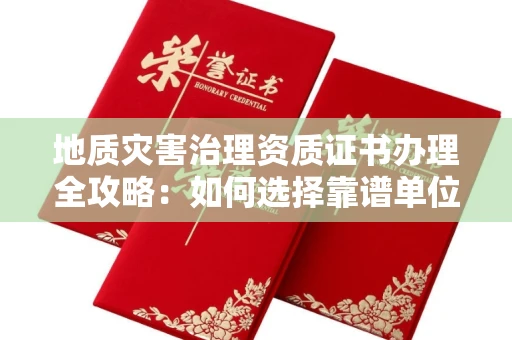 南昌地质灾害治理资质证书办理全攻略：如何选择靠谱单位？