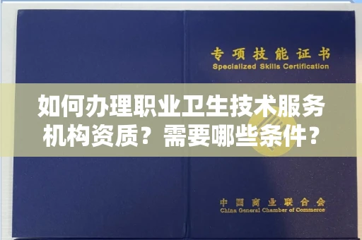 南昌如何办理职业卫生技术服务机构资质?需要哪些条件?